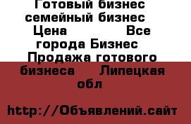 Готовый бизнес (семейный бизнес) › Цена ­ 10 000 - Все города Бизнес » Продажа готового бизнеса   . Липецкая обл.